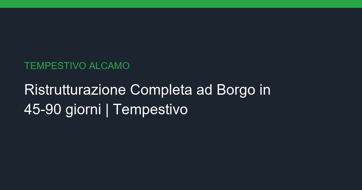 Ristrutturazione Completa a Borgo: Chiavi in Mano in 45-90 giorni