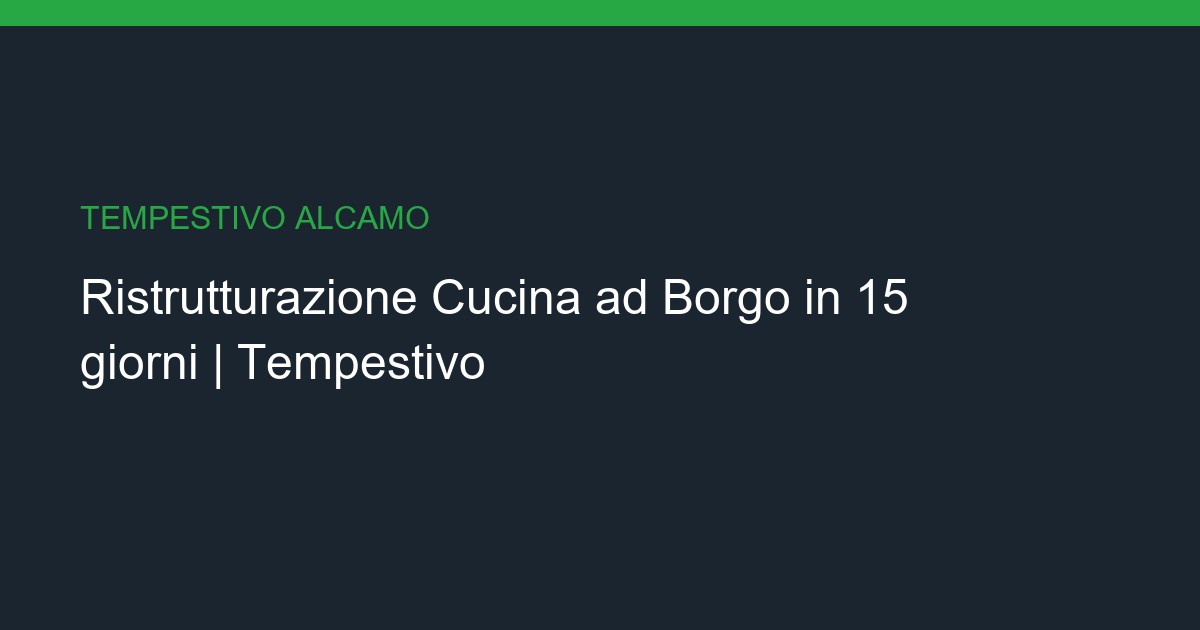 Ristrutturazione Cucina a Borgo: Chiavi in Mano in 15 giorni